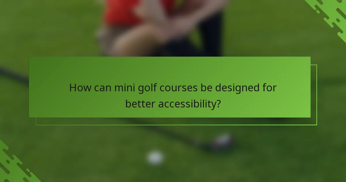 How can mini golf courses be designed for better accessibility?