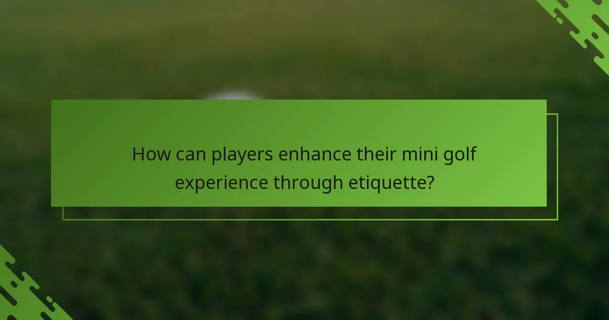 How can players enhance their mini golf experience through etiquette?