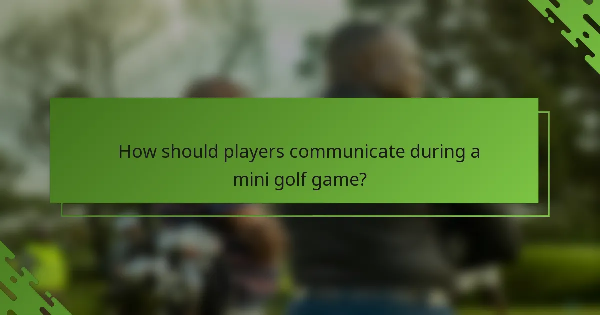 How should players communicate during a mini golf game?
