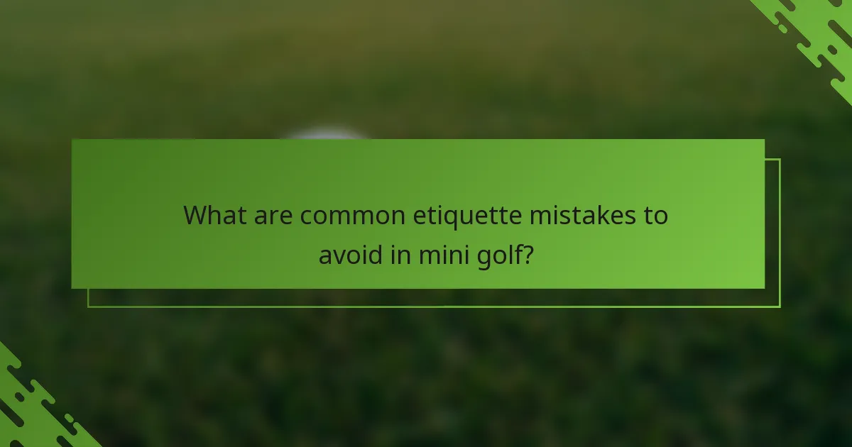 What are common etiquette mistakes to avoid in mini golf?