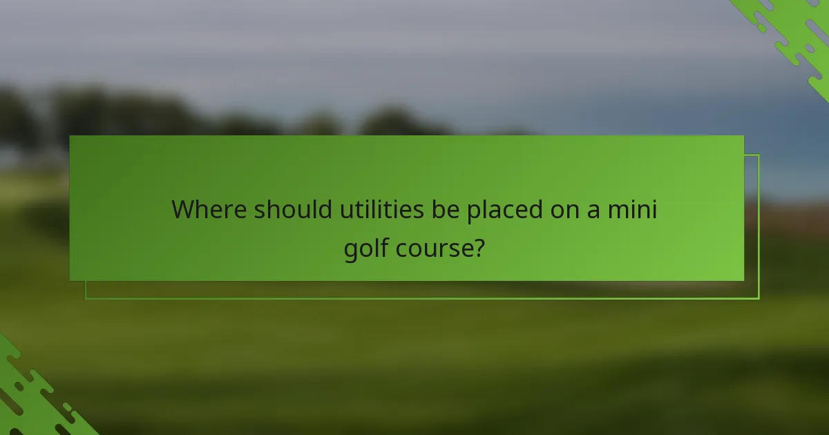 Where should utilities be placed on a mini golf course?