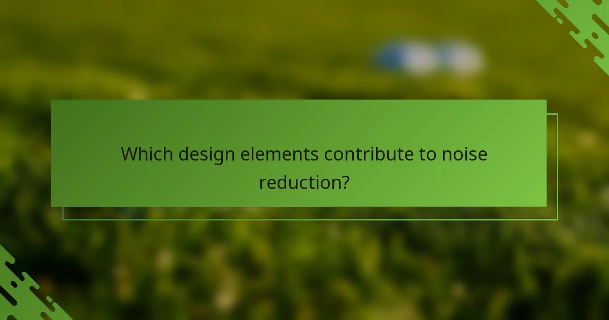 Which design elements contribute to noise reduction?